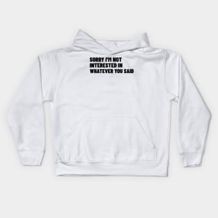 Sorry I'm Not Interested In Whatever You Said. Funny Sarcastic NSFW Rude Inappropriate Saying Kids Hoodie